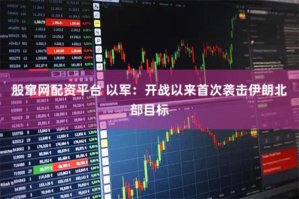 股窜网配资平台 以军：开战以来首次袭击伊朗北部目标