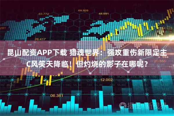 昆山配资APP下载 猎魂世界：强攻重伤新限定主C风笑天降临！但灼烧的影子在哪呢？