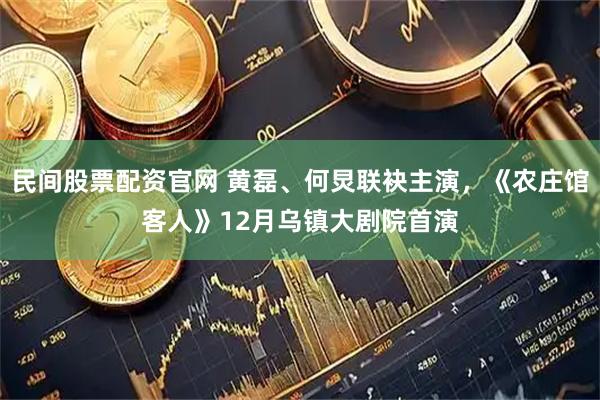 民间股票配资官网 黄磊、何炅联袂主演，《农庄馆客人》12月乌镇大剧院首演