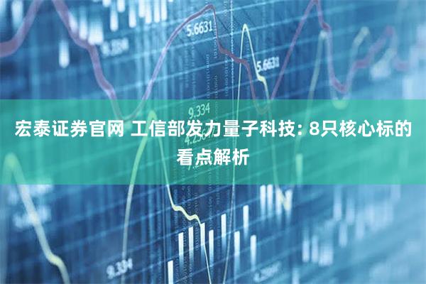宏泰证券官网 工信部发力量子科技: 8只核心标的看点解析