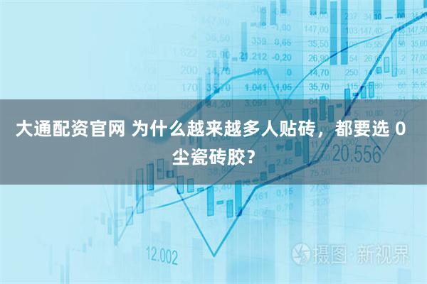 大通配资官网 为什么越来越多人贴砖，都要选 0 尘瓷砖胶？